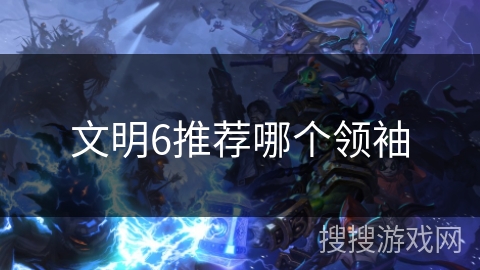文明6推荐哪个领袖