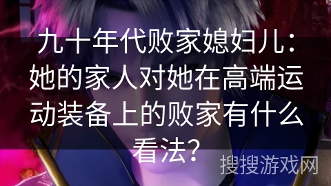 九十年代败家媳妇儿：她的家人对她在高端运动装备上的败家有什么看法？