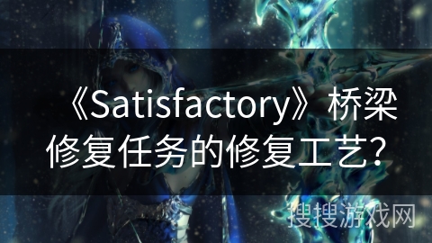 《Satisfactory》桥梁修复任务的修复工艺？