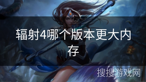 辐射4哪个版本更大内存