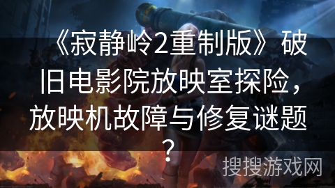 《寂静岭2重制版》破旧电影院放映室探险，放映机故障与修复谜题？