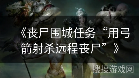 《丧尸围城任务“用弓箭射杀远程丧尸”》