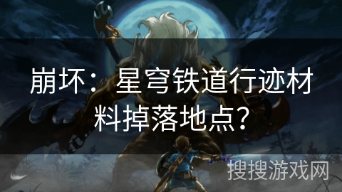 崩坏：星穹铁道行迹材料掉落地点？