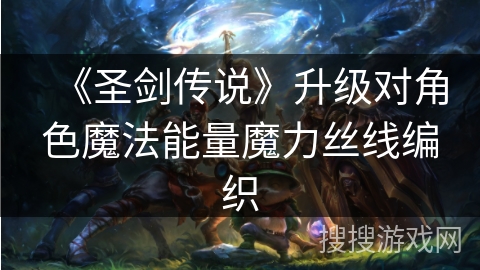 《圣剑传说》升级对角色魔法能量魔力丝线编织