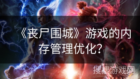 《丧尸围城》游戏的内存管理优化？