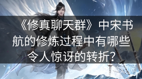 《修真聊天群》中宋书航的修炼过程中有哪些令人惊讶的转折？