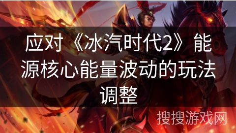 应对《冰汽时代2》能源核心能量波动的玩法调整 应对《冰汽时代2》能源核心能量波动的玩法调整