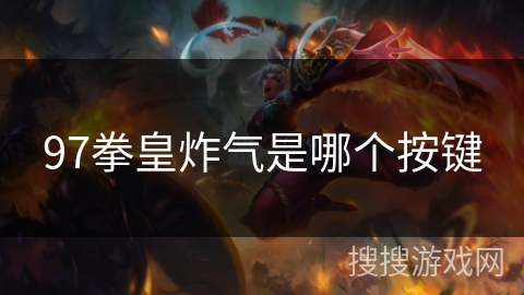 97拳皇炸气是哪个按键 97拳皇炸气是哪个按键