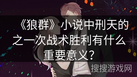 《狼群》小说中刑天的之一次战术胜利有什么重要意义？