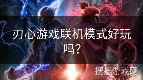 刃心游戏联机模式好玩吗？