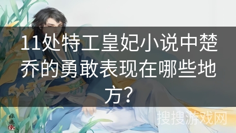 11处特工皇妃小说中楚乔的勇敢表现在哪些地方？