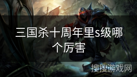 三国杀十周年里s级哪个厉害