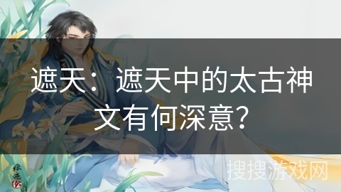 遮天：遮天中的太古神文有何深意？