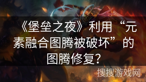 《堡垒之夜》利用“元素融合图腾被破坏”的图腾修复？