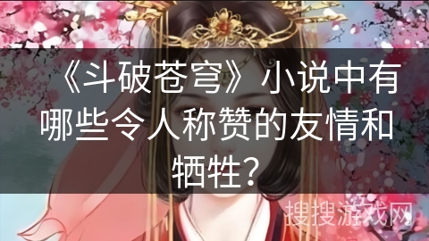 《斗破苍穹》小说中有哪些令人称赞的友情和牺牲？
