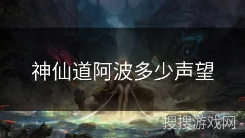 神仙道阿波多少声望 神仙道阿波多少声望
