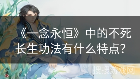 《一念永恒》中的不死长生功法有什么特点？