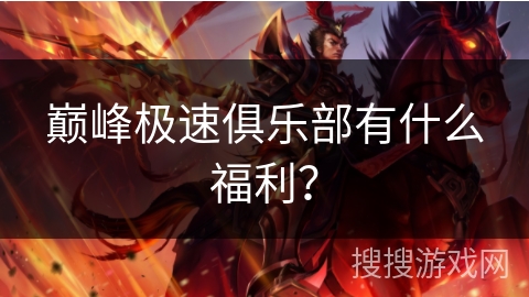 巅峰极速俱乐部有什么福利？