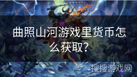 曲照山河游戏里货币怎么获取？