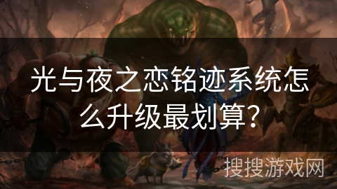 光与夜之恋铭迹系统怎么升级最划算？
