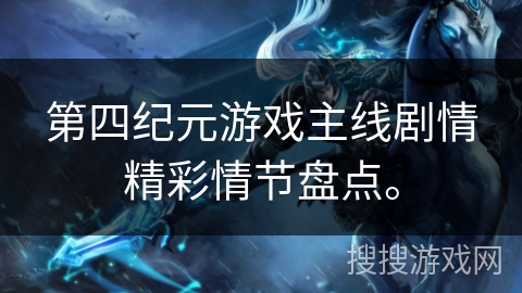 第四纪元游戏主线剧情精彩情节盘点。