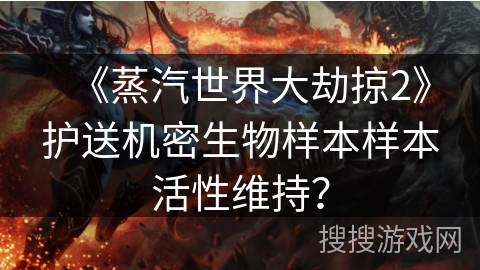 《蒸汽世界大劫掠2》护送机密生物样本样本活性维持？