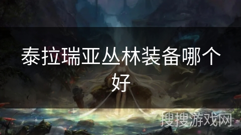 泰拉瑞亚丛林装备哪个好 泰拉瑞亚丛林装备哪个好