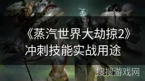 《蒸汽世界大劫掠2》冲刺技能实战用途