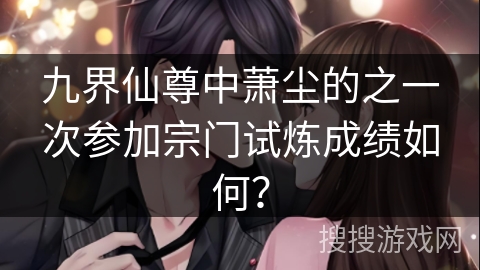 九界仙尊中萧尘的之一次参加宗门试炼成绩如何？
