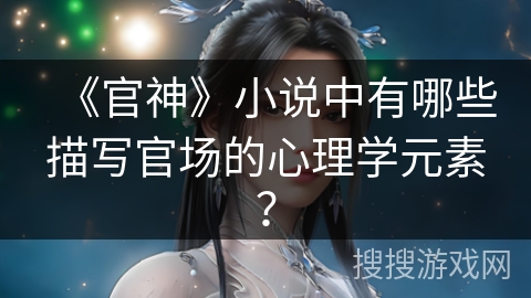 《官神》小说中有哪些描写官场的心理学元素？