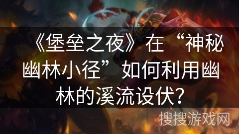 《堡垒之夜》在“神秘幽林小径”如何利用幽林的溪流设伏？