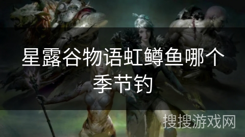 星露谷物语虹鳟鱼哪个季节钓