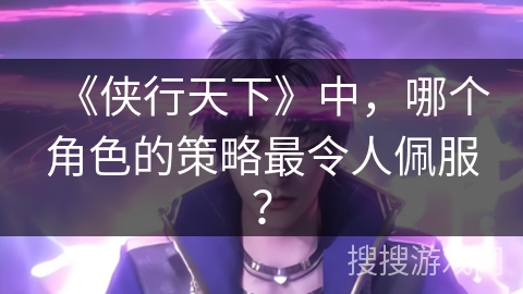 《侠行天下》中，哪个角色的策略最令人佩服？