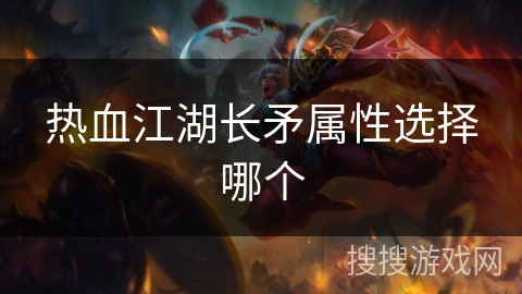热血江湖长矛属性选择哪个