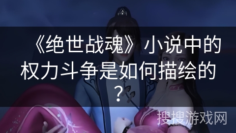 《绝世战魂》小说中的权力斗争是如何描绘的？