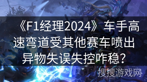 《F1经理2024》车手高速弯道受其他赛车喷出异物失误失控咋稳? 《F1经理2024》车手高速弯道受其他赛车喷出异物失误失控咋稳?