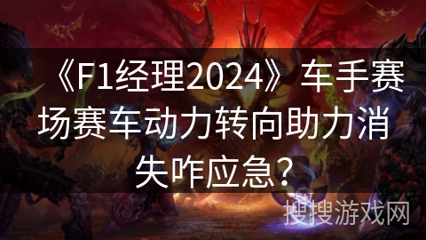 《F1经理2024》车手赛场赛车动力转向助力消失咋应急？