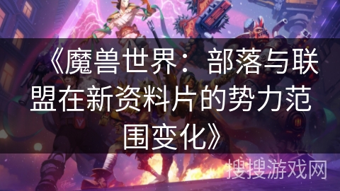 《魔兽世界：部落与联盟在新资料片的势力范围变化》