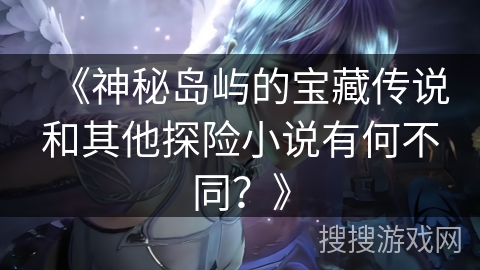 《神秘岛屿的宝藏传说和其他探险小说有何不同？》