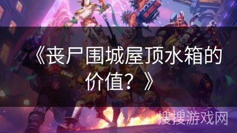 《丧尸围城屋顶水箱的价值?》 《丧尸围城屋顶水箱的价值?》