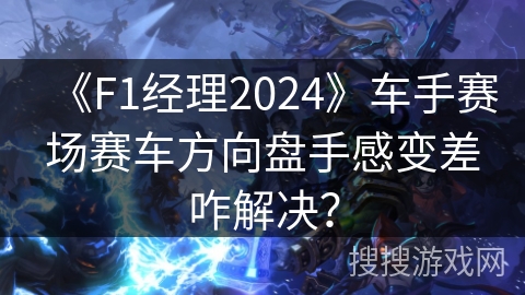 《F1经理2024》车手赛场赛车方向盘手感变差咋解决？