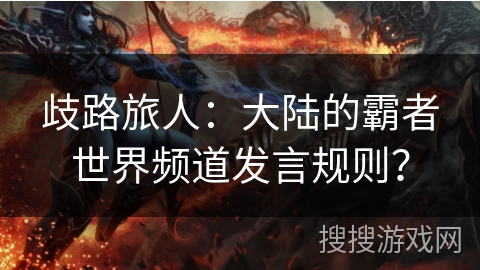 歧路旅人：大陆的霸者世界频道发言规则？