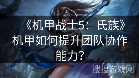 《机甲战士5：氏族》机甲如何提升团队协作能力？