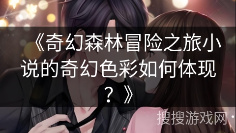 《奇幻森林冒险之旅小说的奇幻色彩如何体现？》