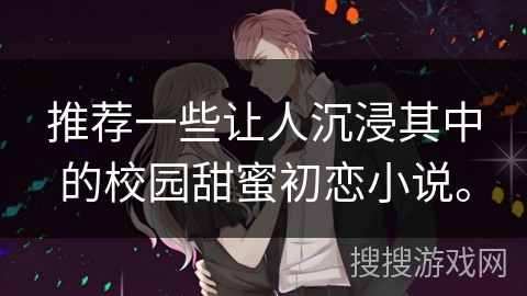 推荐一些让人沉浸其中的校园甜蜜初恋小说。