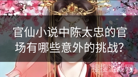 官仙小说中陈太忠的官场有哪些意外的挑战？