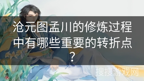 沧元图孟川的修炼过程中有哪些重要的转折点？