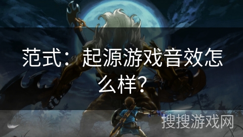 范式：起源游戏音效怎么样？