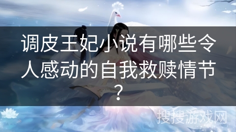 调皮王妃小说有哪些令人感动的自我救赎情节？