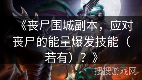 《丧尸围城副本，应对丧尸的能量爆发技能（若有）？》